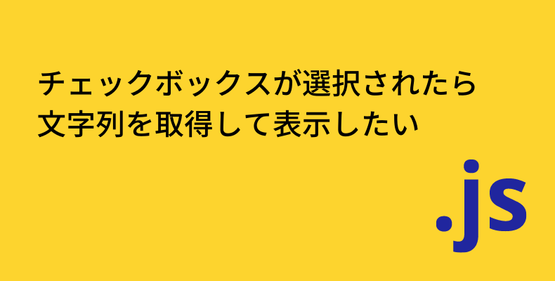 JavaScriptでチェックボックスがチェックされたらどうなる？